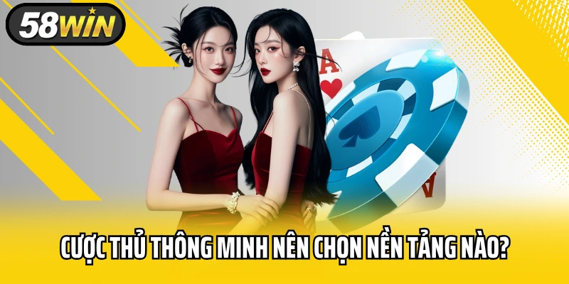 Cược thủ thông minh nên chọn nền tảng nào?