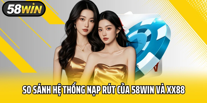 So sánh hệ thống nạp rút của 58WIN và XX88